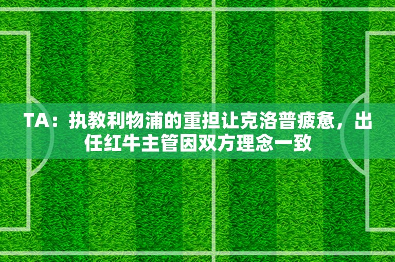 TA：执教利物浦的重担让克洛普疲惫，出任红牛主管因双方理念一致