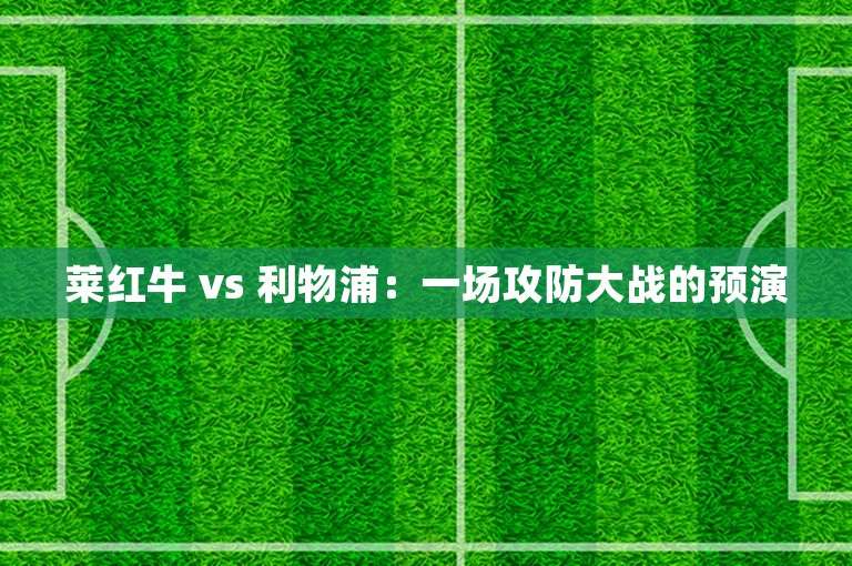 莱红牛 vs 利物浦：一场攻防大战的预演