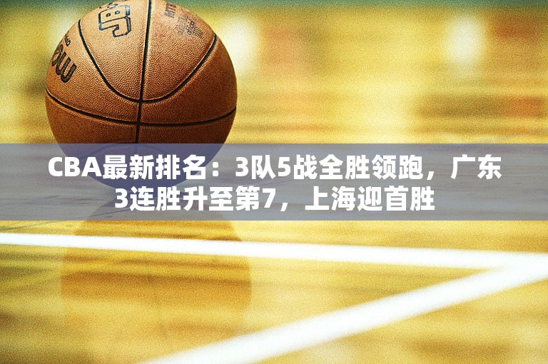 CBA最新排名：3队5战全胜领跑，广东3连胜升至第7，上海迎首胜