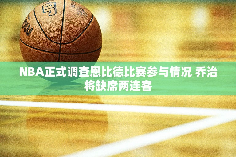 NBA正式调查恩比德比赛参与情况 乔治将缺席两连客