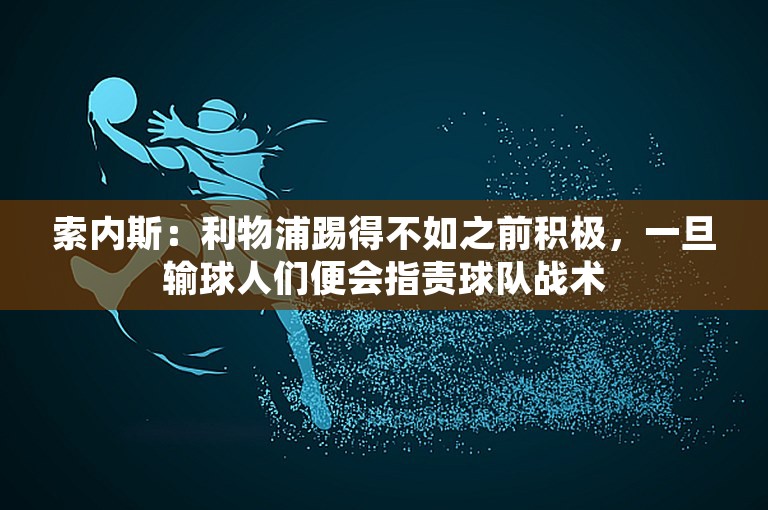 索内斯：利物浦踢得不如之前积极，一旦输球人们便会指责球队战术