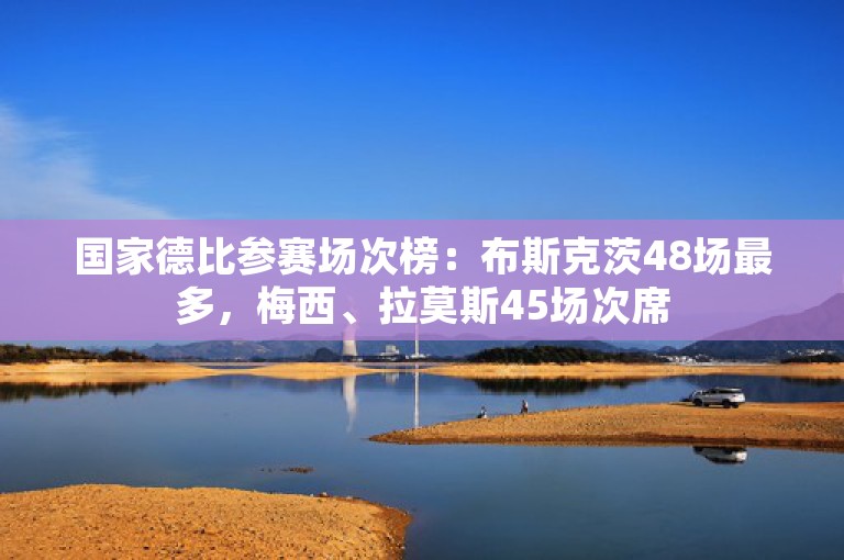 国家德比参赛场次榜：布斯克茨48场最多，梅西、拉莫斯45场次席