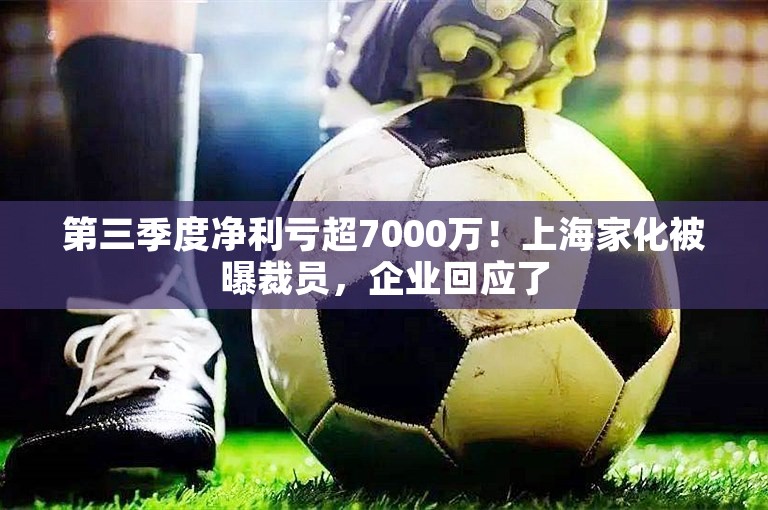 第三季度净利亏超7000万！上海家化被曝裁员，企业回应了