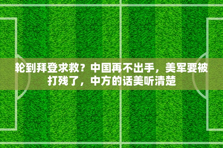 轮到拜登求救？中国再不出手，美军要被打残了，中方的话美听清楚