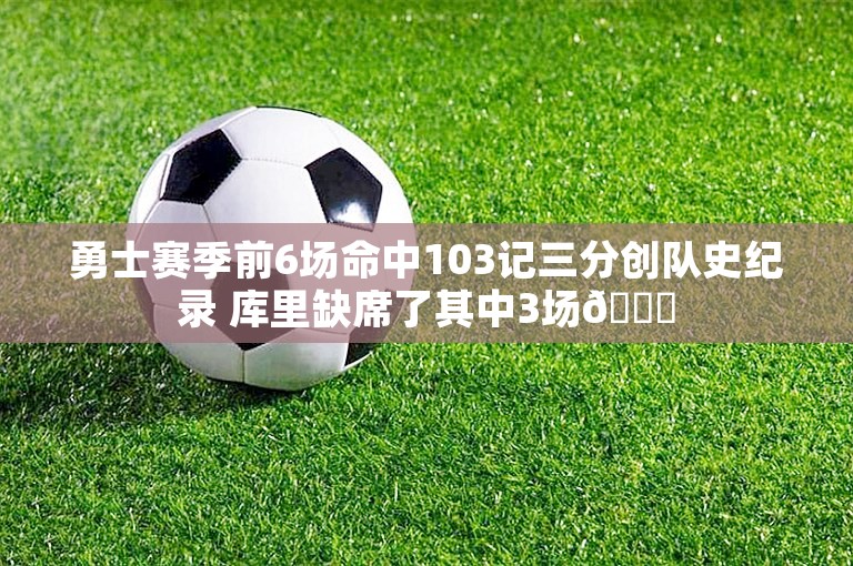 勇士赛季前6场命中103记三分创队史纪录 库里缺席了其中3场👀