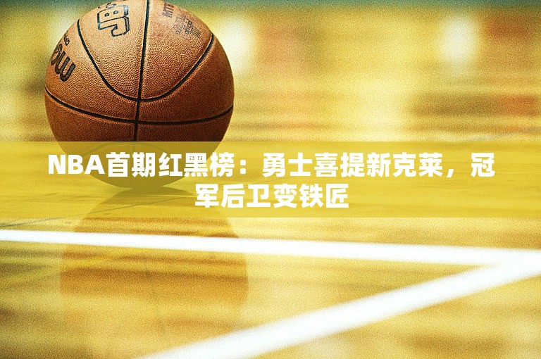 NBA首期红黑榜：勇士喜提新克莱，冠军后卫变铁匠