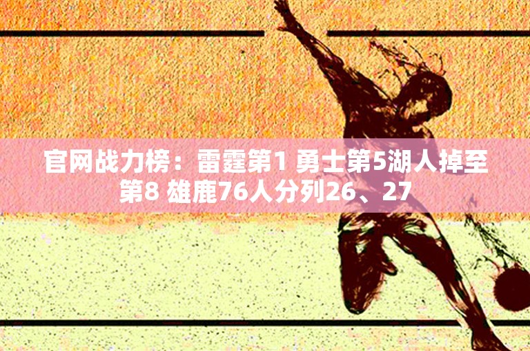 官网战力榜：雷霆第1 勇士第5湖人掉至第8 雄鹿76人分列26、27