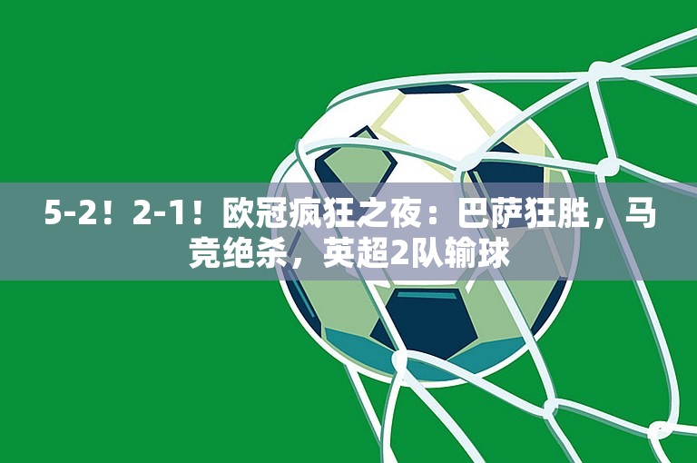 5-2！2-1！欧冠疯狂之夜：巴萨狂胜，马竞绝杀，英超2队输球