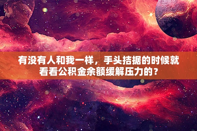 有没有人和我一样，手头拮据的时候就看看公积金余额缓解压力的？