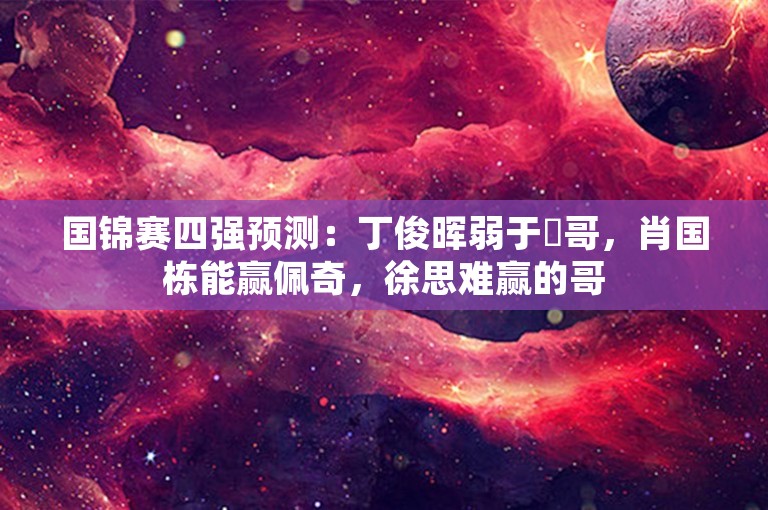 国锦赛四强预测：丁俊晖弱于囧哥，肖国栋能赢佩奇，徐思难赢的哥