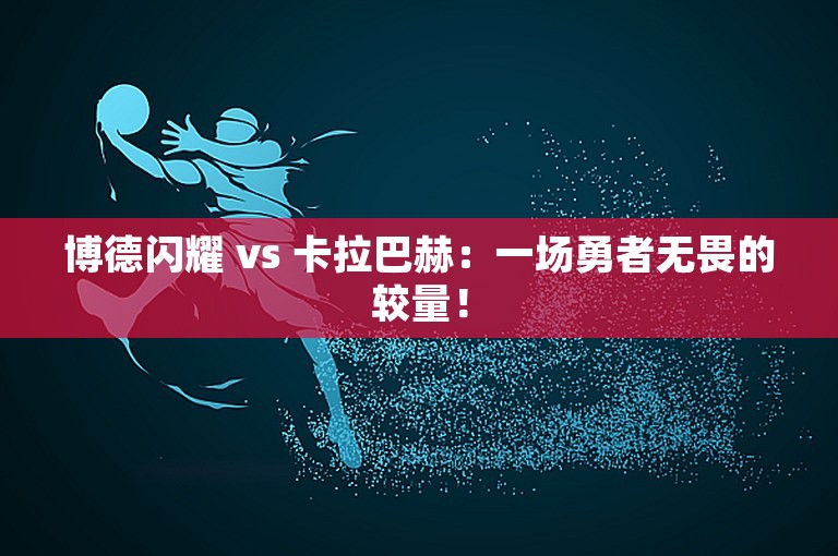 博德闪耀 vs 卡拉巴赫：一场勇者无畏的较量！