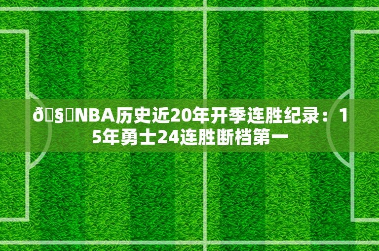 🧐NBA历史近20年开季连胜纪录：15年勇士24连胜断档第一