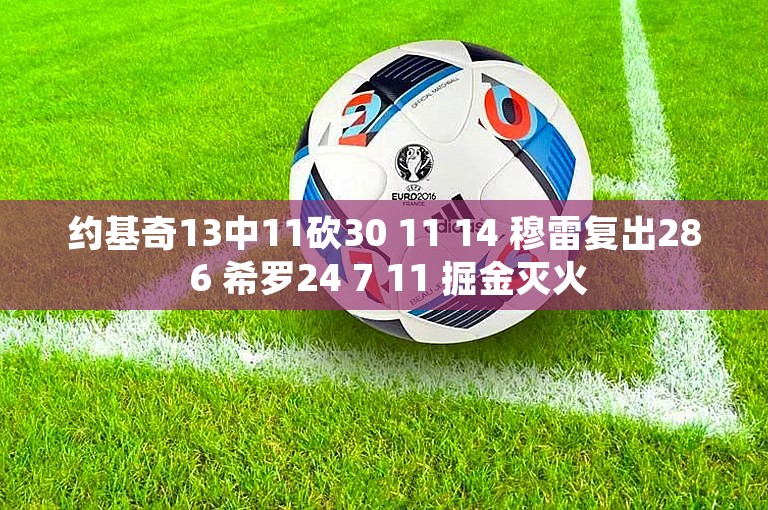 约基奇13中11砍30 11 14 穆雷复出28 6 希罗24 7 11 掘金灭火