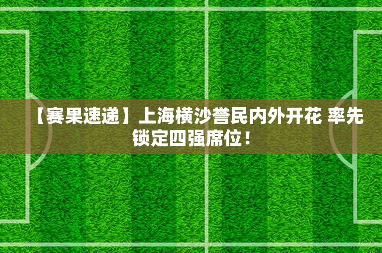 【赛果速递】上海横沙誉民内外开花 率先锁定四强席位！