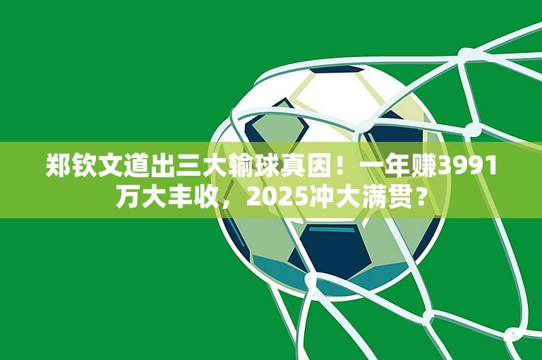 郑钦文道出三大输球真因！一年赚3991万大丰收，2025冲大满贯？