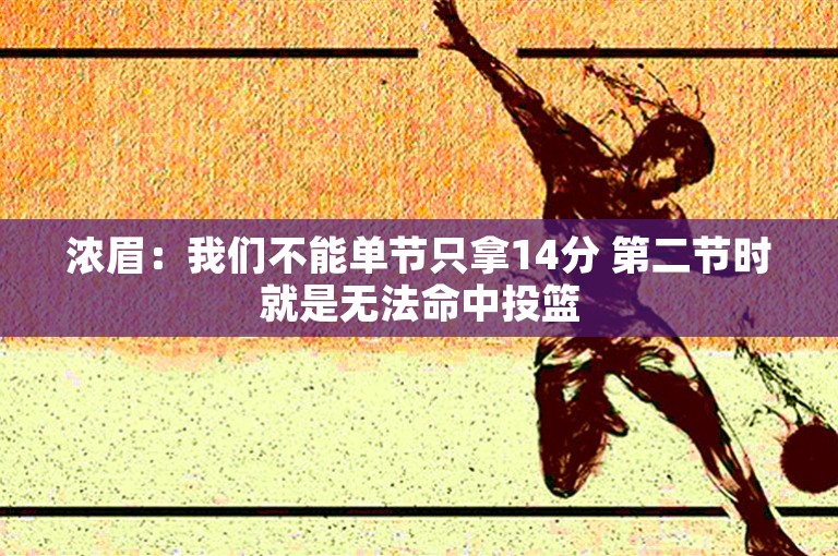 浓眉：我们不能单节只拿14分 第二节时就是无法命中投篮