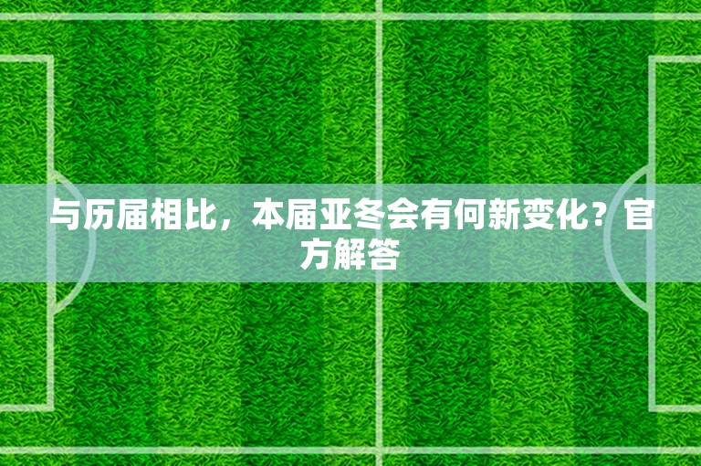 与历届相比，本届亚冬会有何新变化？官方解答