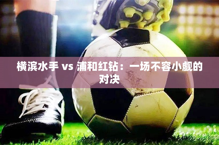 横滨水手 vs 浦和红钻：一场不容小觑的对决