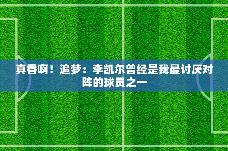 真香啊！追梦：李凯尔曾经是我最讨厌对阵的球员之一