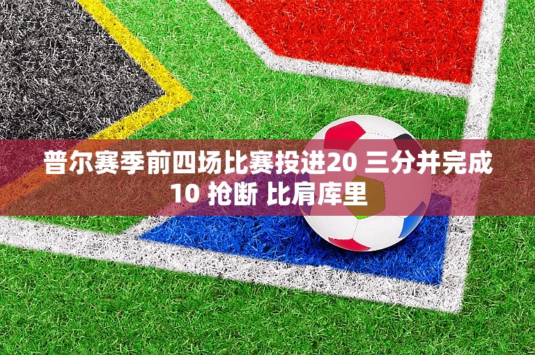 普尔赛季前四场比赛投进20 三分并完成10 抢断 比肩库里