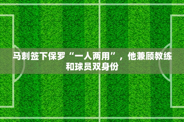 马刺签下保罗“一人两用”，他兼顾教练和球员双身份