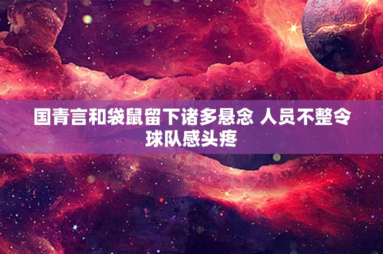 国青言和袋鼠留下诸多悬念 人员不整令球队感头疼