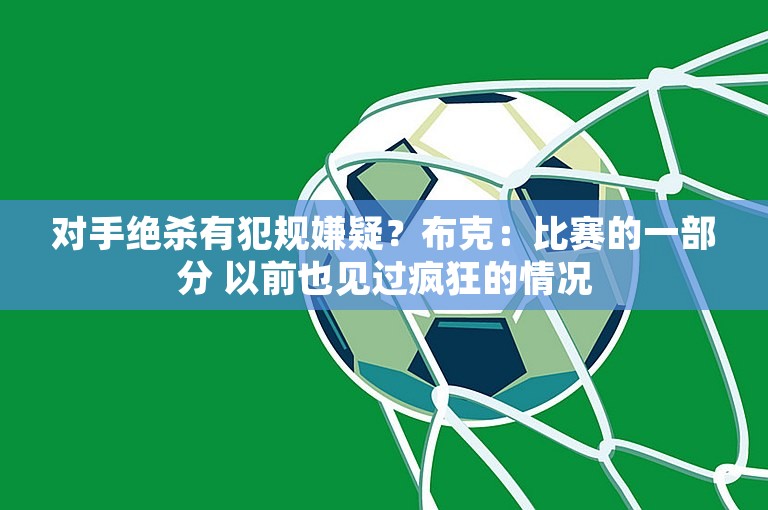 对手绝杀有犯规嫌疑？布克：比赛的一部分 以前也见过疯狂的情况