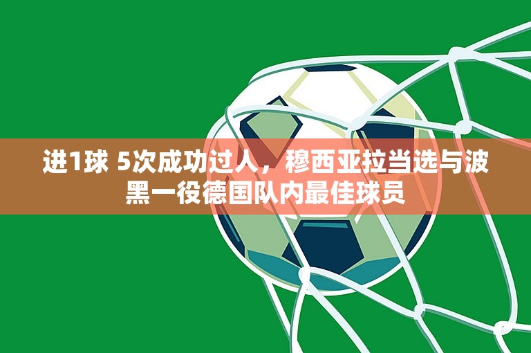 进1球 5次成功过人，穆西亚拉当选与波黑一役德国队内最佳球员