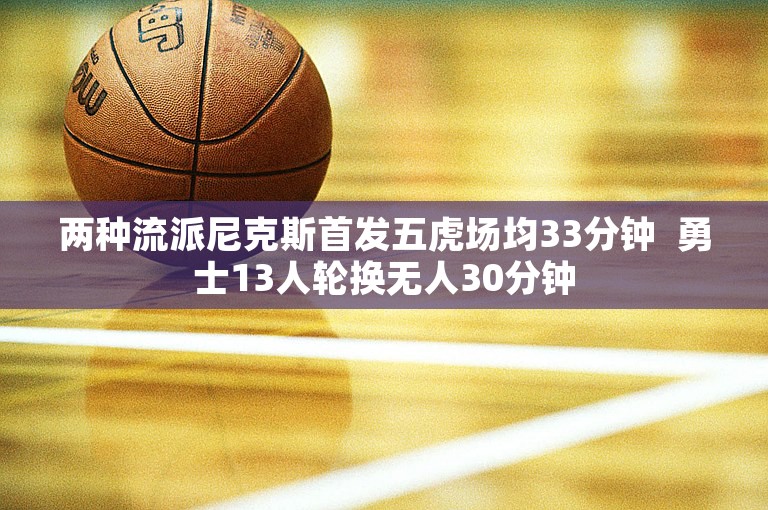 两种流派尼克斯首发五虎场均33分钟  勇士13人轮换无人30分钟