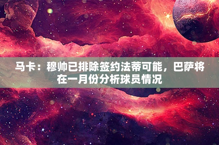 马卡：穆帅已排除签约法蒂可能，巴萨将在一月份分析球员情况