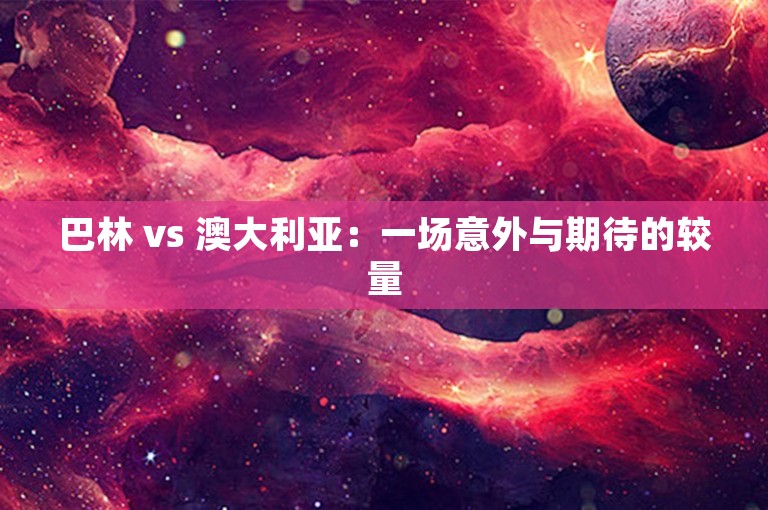 巴林 vs 澳大利亚：一场意外与期待的较量