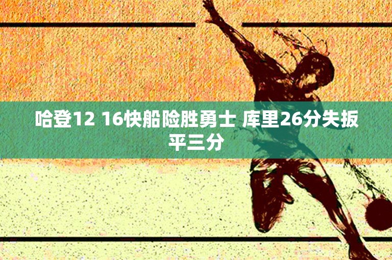 哈登12 16快船险胜勇士 库里26分失扳平三分