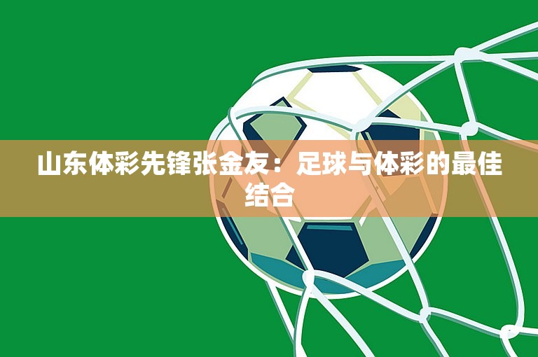 山东体彩先锋张金友：足球与体彩的最佳结合