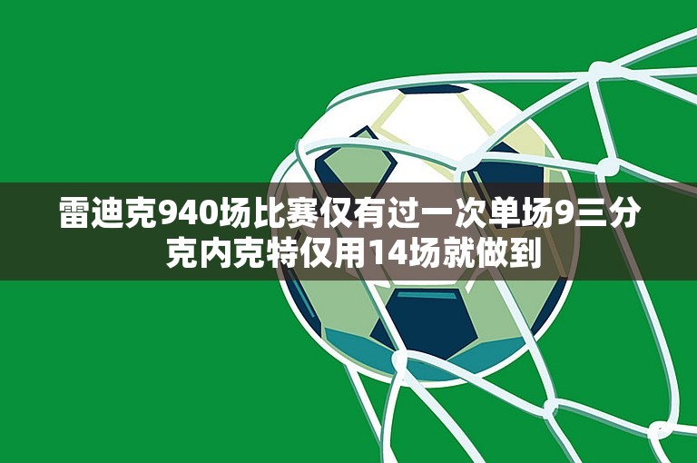 雷迪克940场比赛仅有过一次单场9三分 克内克特仅用14场就做到