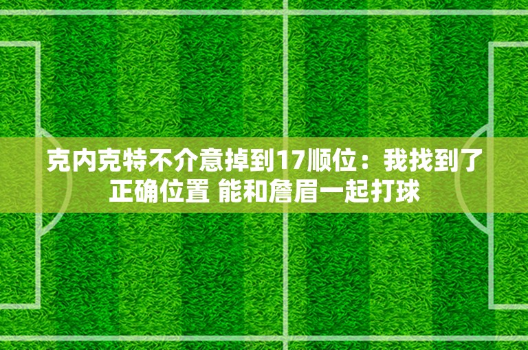 克内克特不介意掉到17顺位：我找到了正确位置 能和詹眉一起打球