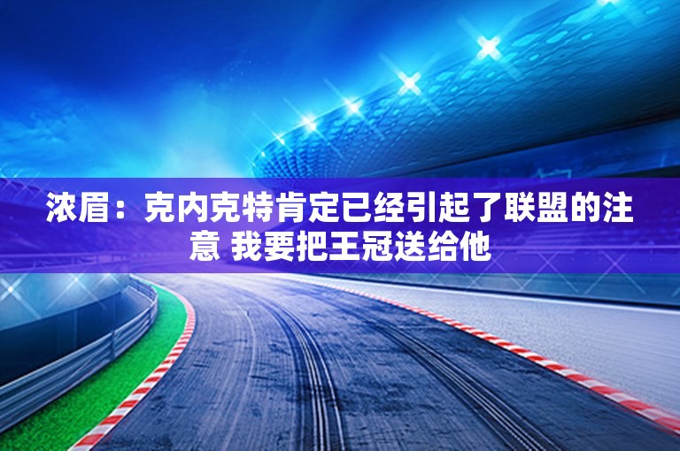 浓眉：克内克特肯定已经引起了联盟的注意 我要把王冠送给他