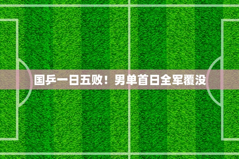 国乒一日五败！男单首日全军覆没