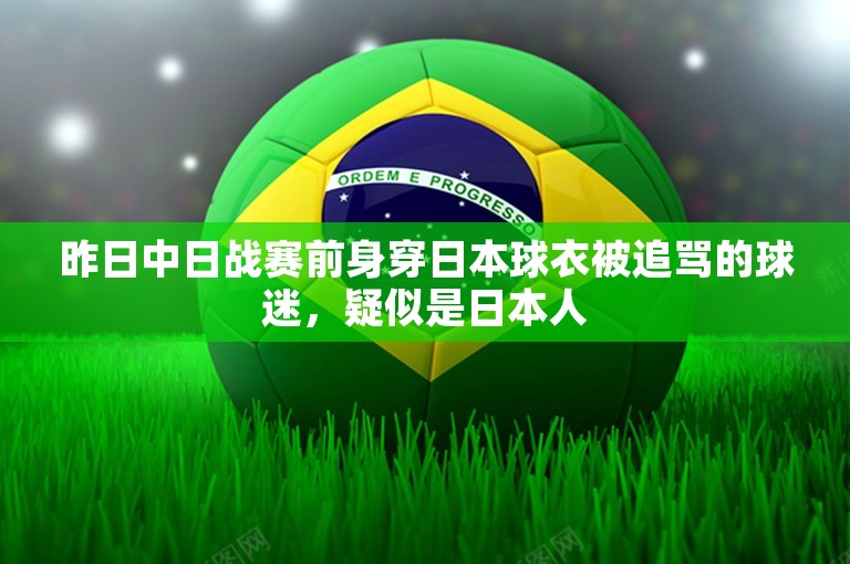 昨日中日战赛前身穿日本球衣被追骂的球迷，疑似是日本人