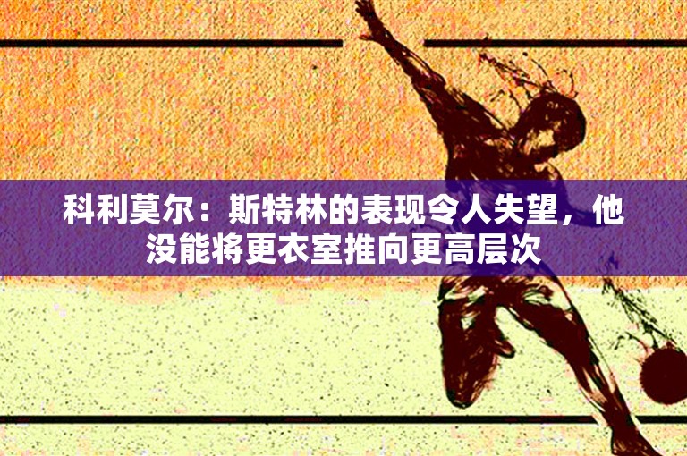 科利莫尔：斯特林的表现令人失望，他没能将更衣室推向更高层次