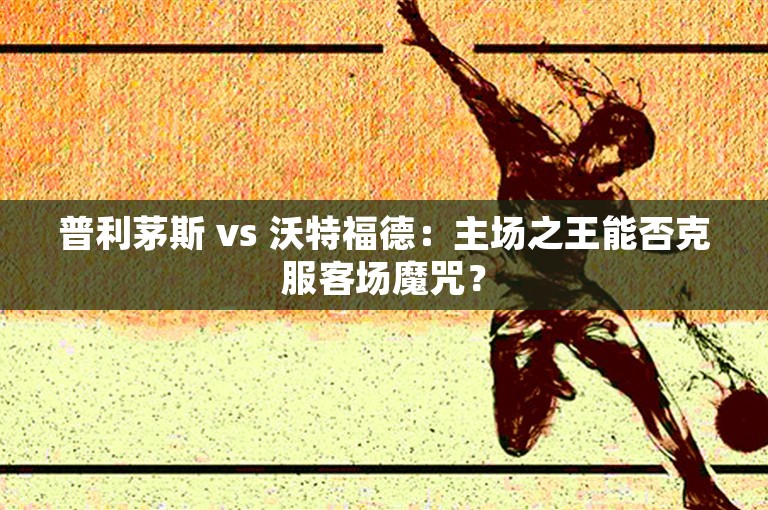 普利茅斯 vs 沃特福德：主场之王能否克服客场魔咒？