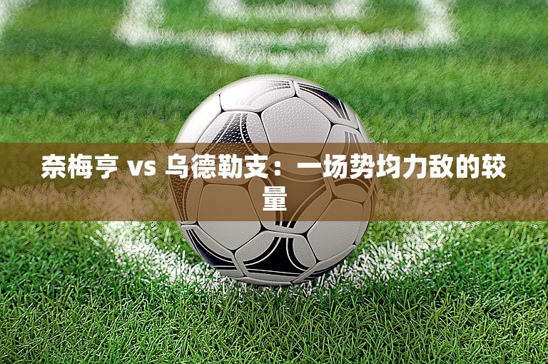 奈梅亨 vs 乌德勒支：一场势均力敌的较量