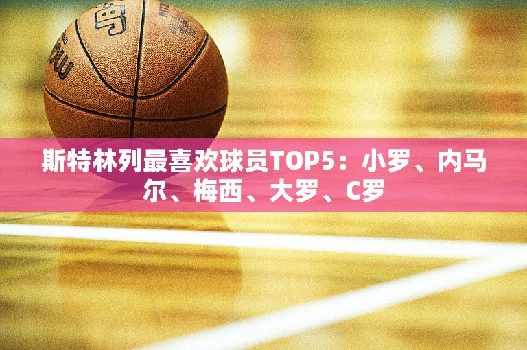 斯特林列最喜欢球员TOP5：小罗、内马尔、梅西、大罗、C罗