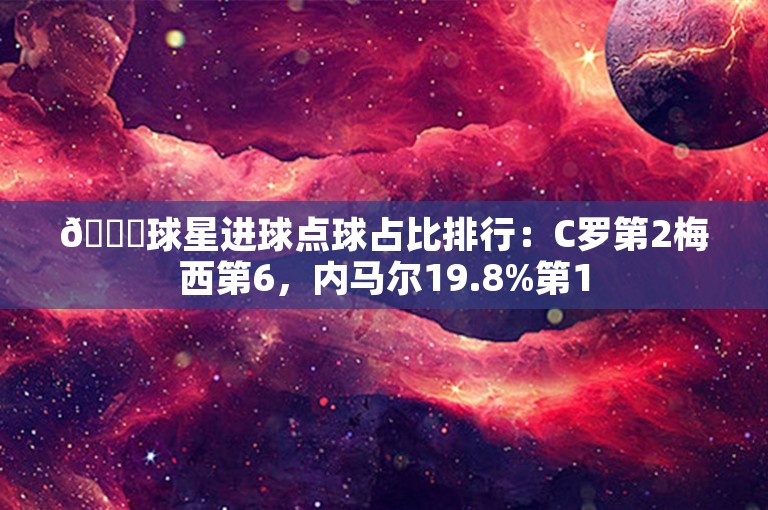 👀球星进球点球占比排行：C罗第2梅西第6，内马尔19.8%第1