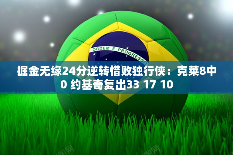 掘金无缘24分逆转惜败独行侠：克莱8中0 约基奇复出33 17 10