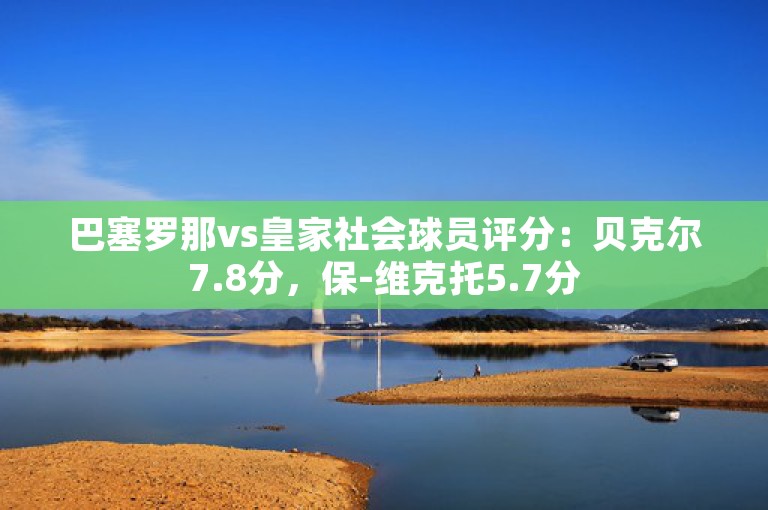 巴塞罗那vs皇家社会球员评分：贝克尔7.8分，保-维克托5.7分