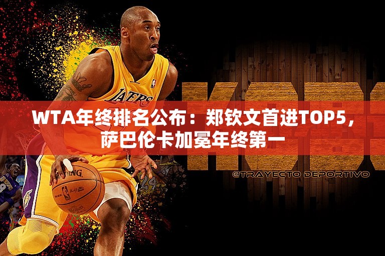 WTA年终排名公布：郑钦文首进TOP5，萨巴伦卡加冕年终第一