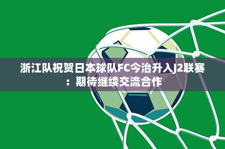 浙江队祝贺日本球队FC今治升入J2联赛：期待继续交流合作