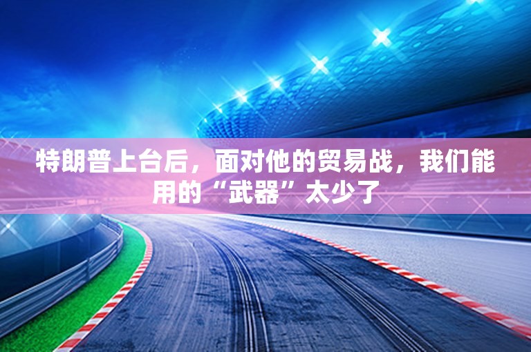 特朗普上台后，面对他的贸易战，我们能用的“武器”太少了