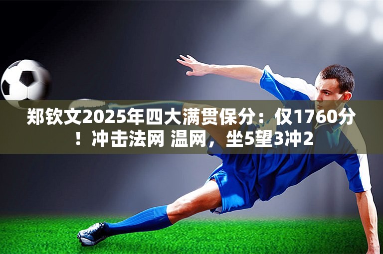 郑钦文2025年四大满贯保分：仅1760分！冲击法网 温网，坐5望3冲2