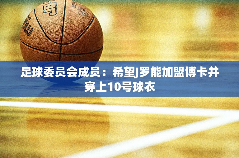 足球委员会成员：希望J罗能加盟博卡并穿上10号球衣